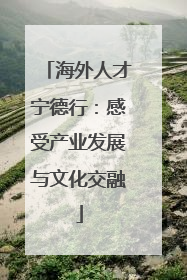 海外人才宁德行：感受产业发展与文化交融
