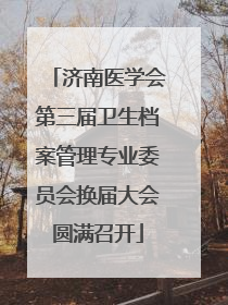 济南医学会第三届卫生档案管理专业委员会换届大会圆满召开