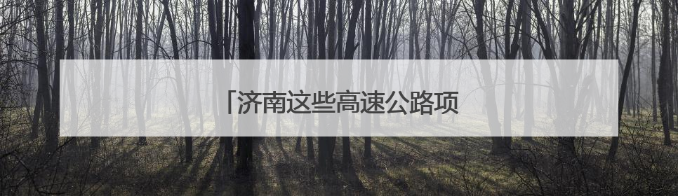 济南这些高速公路项目建设“热”战正酣