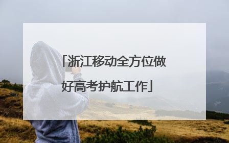 浙江移动全方位做好高考护航工作