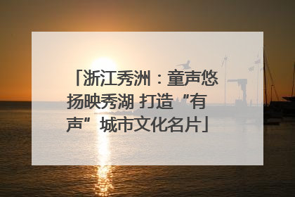 浙江秀洲：童声悠扬映秀湖 打造“有声”城市文化名片