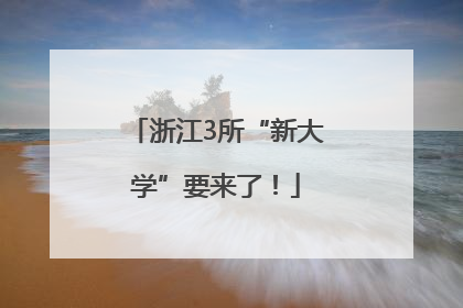 浙江3所“新大学”要来了！