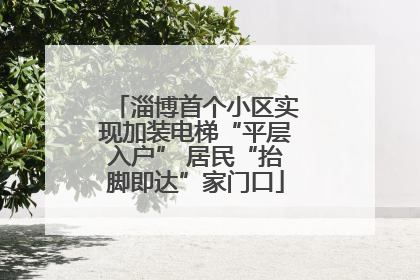 淄博首个小区实现加装电梯“平层入户” 居民“抬脚即达”家门口