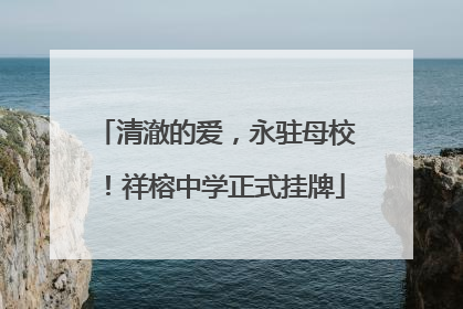 清澈的爱，永驻母校！祥榕中学正式挂牌