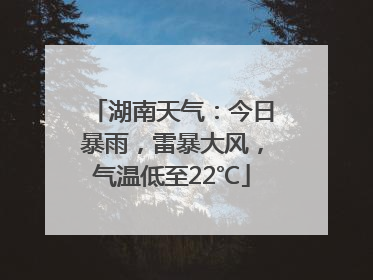 湖南天气：今日暴雨，雷暴大风，气温低至22℃