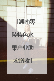 湖南零陵特色水果产业助农增收
