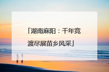 湖南麻阳：千年竞渡尽展苗乡风采