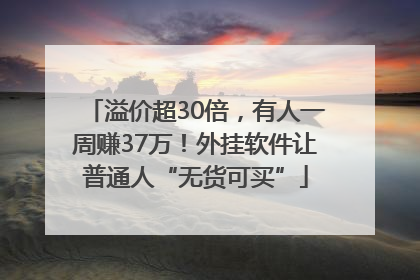 溢价超30倍，有人一周赚37万！外挂软件让普通人“无货可买”