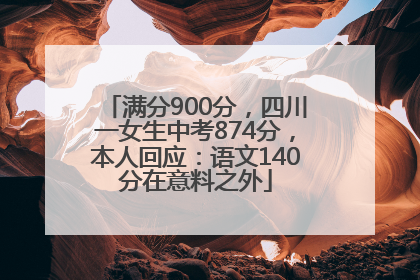 满分900分，四川一女生中考874分，本人回应：语文140分在意料之外