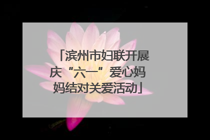 滨州市妇联开展庆“六一”爱心妈妈结对关爱活动