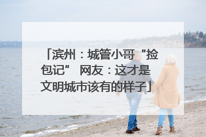 滨州：城管小哥“捡包记” 网友：这才是文明城市该有的样子