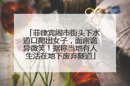 菲律宾闹市街头下水道口爬出女子，面露诡异微笑！据称当地有人生活在地下废弃隧道