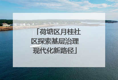 荷塘区月桂社区探索基层治理现代化新路径