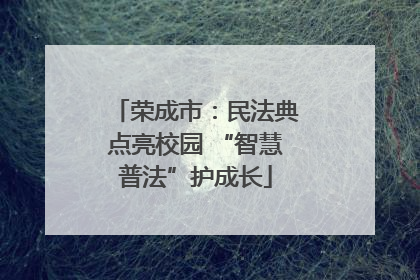 荣成市：民法典点亮校园 “智慧普法”护成长