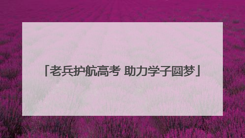老兵护航高考 助力学子圆梦