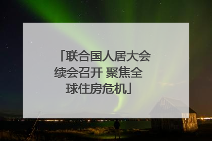 联合国人居大会续会召开 聚焦全球住房危机