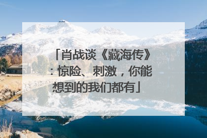 肖战谈《藏海传》：惊险、刺激，你能想到的我们都有