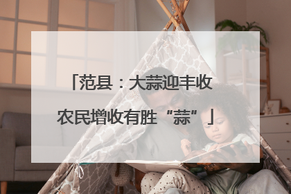 范县：大蒜迎丰收 农民增收有胜“蒜”