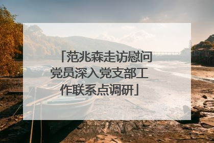 范兆森走访慰问党员深入党支部工作联系点调研