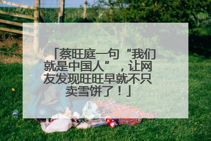 蔡旺庭一句“我们就是中国人”，让网友发现旺旺早就不只卖雪饼了！