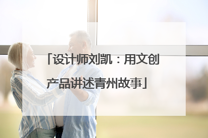 设计师刘凯：用文创产品讲述青州故事