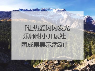 让热爱闪闪发光 乐师附小开展社团成果展示活动