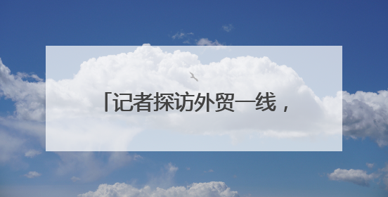 记者探访外贸一线，看如何应对市场波动