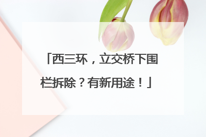 西三环，立交桥下围栏拆除？有新用途！