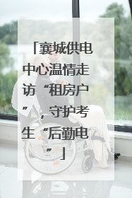 襄城供电中心温情走访“租房户”，守护考生“后勤电”