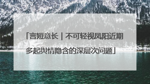 言短意长｜不可轻视凤阳近期多起舆情隐含的深层次问题
