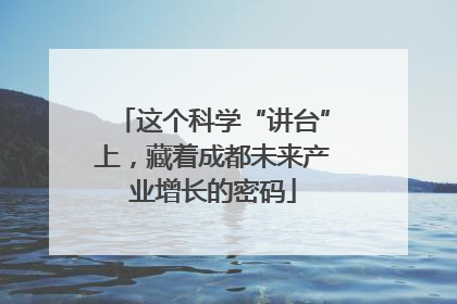这个科学“讲台”上，藏着成都未来产业增长的密码