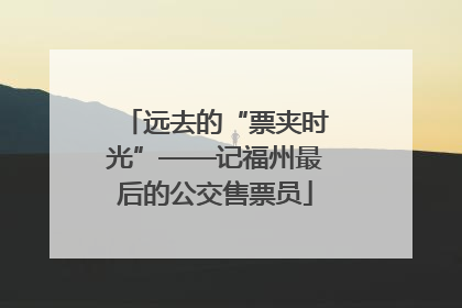 远去的“票夹时光”——记福州最后的公交售票员