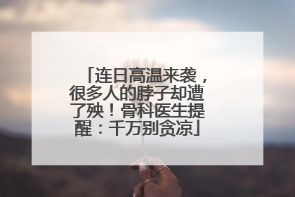 连日高温来袭，很多人的脖子却遭了殃！骨科医生提醒：千万别贪凉