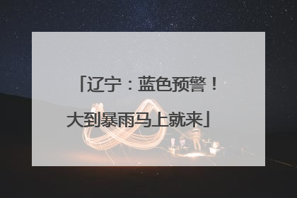 辽宁：蓝色预警！大到暴雨马上就来