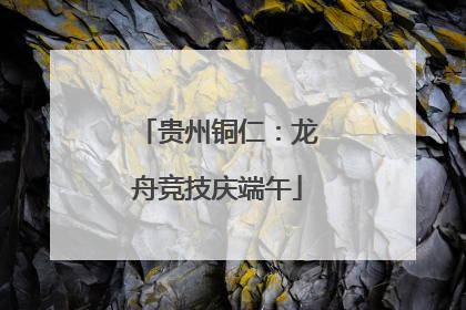 贵州铜仁：龙舟竞技庆端午