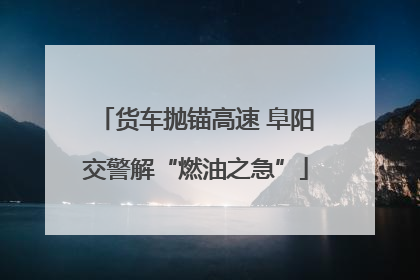 货车抛锚高速 阜阳交警解“燃油之急”