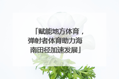 赋能地方体育，弹射者体育助力海南田径加速发展