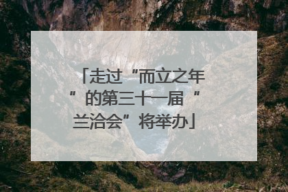 走过“而立之年”的第三十一届“兰洽会”将举办