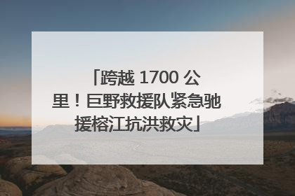 跨越 1700 公里！巨野救援队紧急驰援榕江抗洪救灾