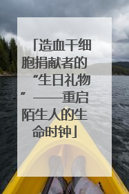 造血干细胞捐献者的“生日礼物”——重启陌生人的生命时钟