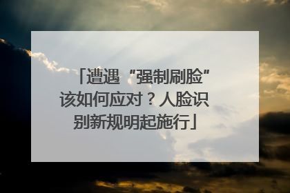 遭遇“强制刷脸”该如何应对？人脸识别新规明起施行