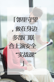 邻里守望，救在身边 多部门联合上演安全“实战课”