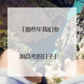 那些年我们参加高考的日子