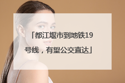 都江堰市到地铁19号线，有望公交直达