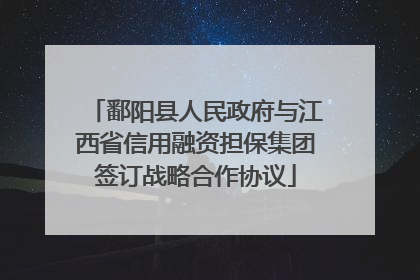 鄱阳县人民政府与江西省信用融资担保集团签订战略合作协议