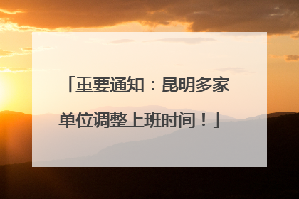 重要通知：昆明多家单位调整上班时间！