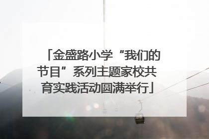 金盛路小学“我们的节目”系列主题家校共育实践活动圆满举行