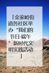金家岭街道各社区举办“我们的节日·端午”新时代文明实践活动