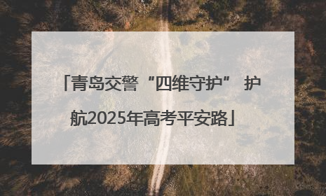 青岛交警“四维守护” 护航2025年高考平安路