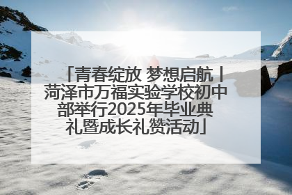 青春绽放 梦想启航丨菏泽市万福实验学校初中部举行2025年毕业典礼暨成长礼赞活动